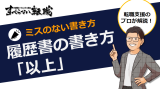 履歴書の「以上」はどこに書けばいい？プロが正確な書き方を伝授！