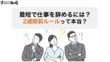 最短で仕事を辞めるには？2週間前ルールで本当に退職できるかを解説