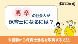 高卒から保育士になるには？未経験から保育士資格を取得する方法を徹底解説