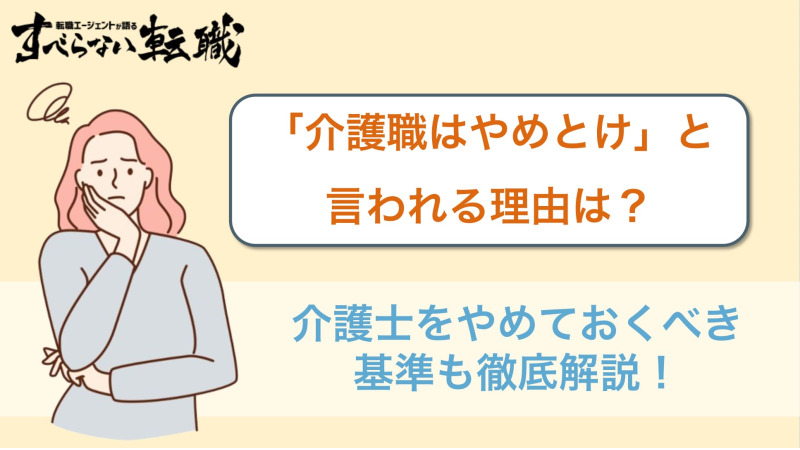 「介護職はやめとけ」と言われる理由を解説！転職するべきケースも紹介