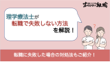 理学療法士(PT)が転職で失敗しない方法を解説！失敗した場合に対処法もご紹介！