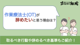 作業療法士が辞めたいと思う理由とは？解決策や活躍できる職場も紹介！
