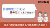 言語聴覚士(ST)が辞めたいと思う理由は？取るべき行動や辞めるべき基準も解説！
