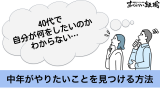 40代で自分が何をしたいのかわからない…中年がやりたいことを見つける方法