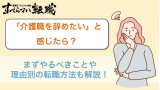 介護職を辞めたい人は転職するべき？理由別の対処法も徹底解説！