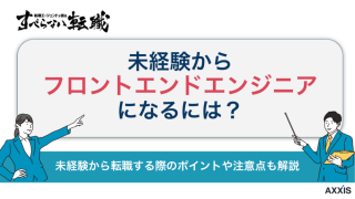 未経験からフロントエンドエンジニアに転職する方法を徹底解説！！