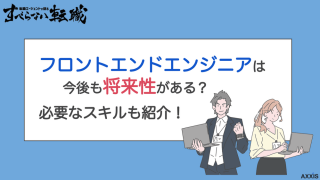 フロントエンドエンジニアは今後も将来性がある？必要なスキルも紹介