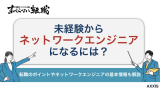 未経験からネットワークエンジニアになるには？転職のポイントを解説