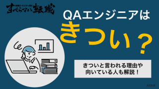 QAエンジニアがきつい理由！向いている人やQAエンジニアを選ぶ理由も解説