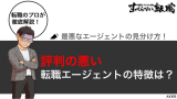 評判の悪い転職エージェントの特徴は？プロが見分け方を徹底解説！