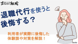 退職代行を使うと後悔する？利用者が実際に後悔した体験談や対策を解説！
