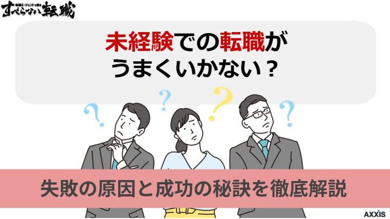 未経験での転職がうまくいかない？失敗の原因と成功の秘訣を徹底解説