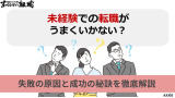 未経験での転職がうまくいかない？失敗の原因と成功の秘訣を徹底解説