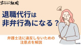 退職代行は非弁行為で違法？弁護士がいないと違反？利用の際の注意点を解説