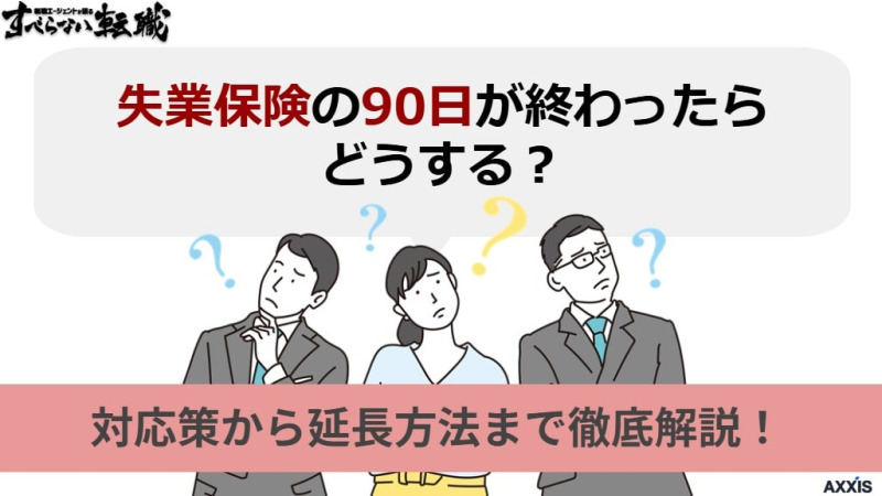 失業保険の90日が終わったらどうする？対応策から延長方法まで徹底解説！