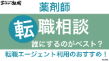 薬剤師の転職相談は誰にするのがベスト？転職エージェント利用のおすすめ！