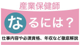 産業保健師になるには？仕事内容や必須資格、年収などを徹底解説！