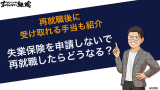 失業保険を申請しないで再就職したらどうなる？受け取れる手当も紹介