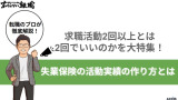 求職活動2回以上とは2回でいいのかを大特集!失業保険の活動実績の作り方とは