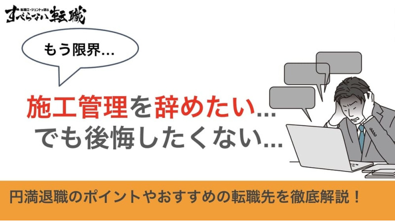 【施工管理を辞めたい】円満退職のポイントやおすすめの転職先を徹底解説！