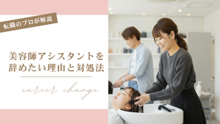 美容師アシスタントを辞めたい理由と対処法を転職のプロが徹底解説！