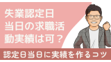 失業認定日当日の求職活動実績はいつの実績になる？認定日当日までに実績を作るコツ