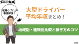 大型ドライバーの平均年収まとめ!地域別・種類別比較と稼ぎ方のコツ