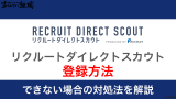リクルートダイレクトスカウトへの登録方法！流れやできない場合の対処法