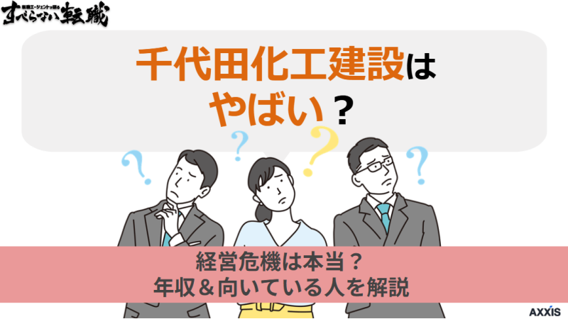 千代田化工建設はやばい?経営危機は本当?年収と向いている人を解説