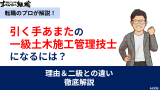 引く手あまたの一級土木施工管理技士になるには？理由と二級との違いを徹底解説