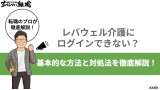 レバウェル介護にログインできない？基本的な方法と対処法を徹底解説！