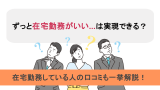 ずっと在宅勤務がいい...は実現できる？在宅勤務している人の口コミも一挙解説！
